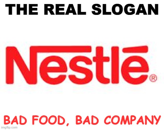 Nestle  | THE REAL SLOGAN; BAD FOOD, BAD COMPANY | image tagged in nestle | made w/ Imgflip meme maker