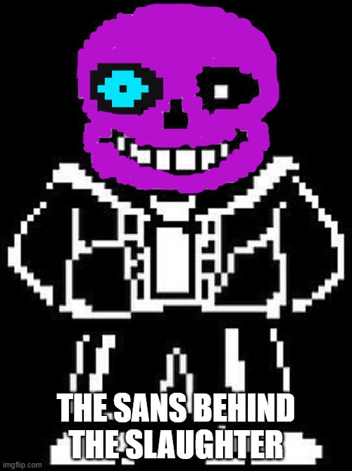 watch out for (sans guy)! | THE SANS BEHIND THE SLAUGHTER | image tagged in purple guy,sans | made w/ Imgflip meme maker