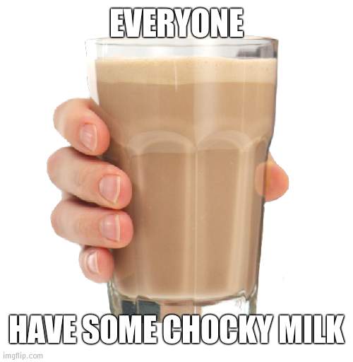 Guys, chill | EVERYONE; HAVE SOME CHOCKY MILK | image tagged in choccy milk,chill | made w/ Imgflip meme maker