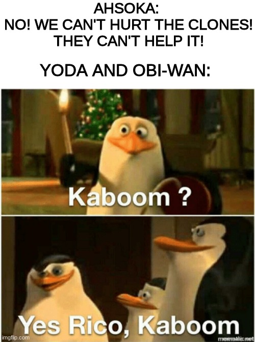 order 66 | AHSOKA: 
NO! WE CAN'T HURT THE CLONES! THEY CAN'T HELP IT! YODA AND OBI-WAN: | image tagged in kaboom yes rico kaboom,star wars,yoda,obi wan kenobi | made w/ Imgflip meme maker