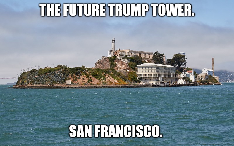 The new Trump Tower | THE FUTURE TRUMP TOWER. SAN FRANCISCO. | image tagged in alcatraz | made w/ Imgflip meme maker