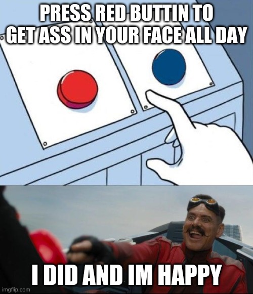 Egg man pressing red button | PRESS RED BUTTIN TO GET ASS IN YOUR FACE ALL DAY; I DID AND IM HAPPY | image tagged in egg man pressing red button | made w/ Imgflip meme maker