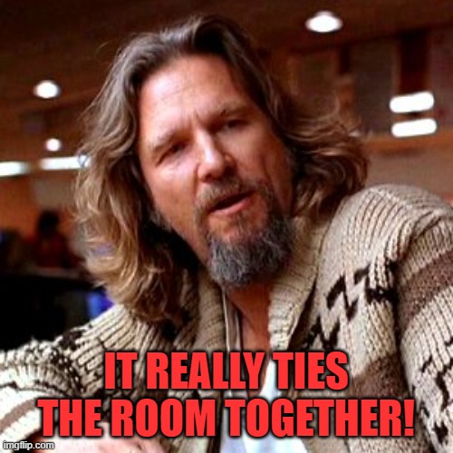 Confused Lebowski Meme | IT REALLY TIES THE ROOM TOGETHER! | image tagged in memes,confused lebowski | made w/ Imgflip meme maker