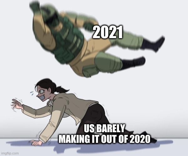 2021; US BARELY MAKING IT OUT OF 2020 | image tagged in 2021 | made w/ Imgflip meme maker