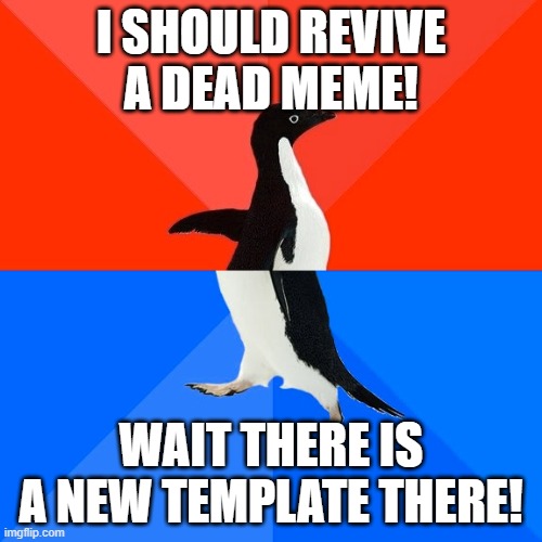 free epic memes | I SHOULD REVIVE A DEAD MEME! WAIT THERE IS A NEW TEMPLATE THERE! | image tagged in memes,socially awesome awkward penguin,penguin,dead meme,dead memes,template | made w/ Imgflip meme maker