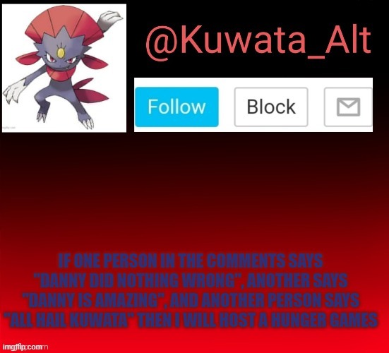 IF ONE PERSON IN THE COMMENTS SAYS "DANNY DID NOTHING WRONG", ANOTHER SAYS "DANNY IS AMAZING", AND ANOTHER PERSON SAYS "ALL HAIL KUWATA" THEN I WILL HOST A HUNGER GAMES | made w/ Imgflip meme maker