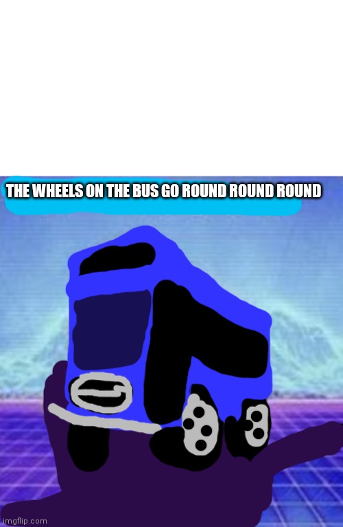 The Wheels on the bus go Round Round Round Blank Meme Template