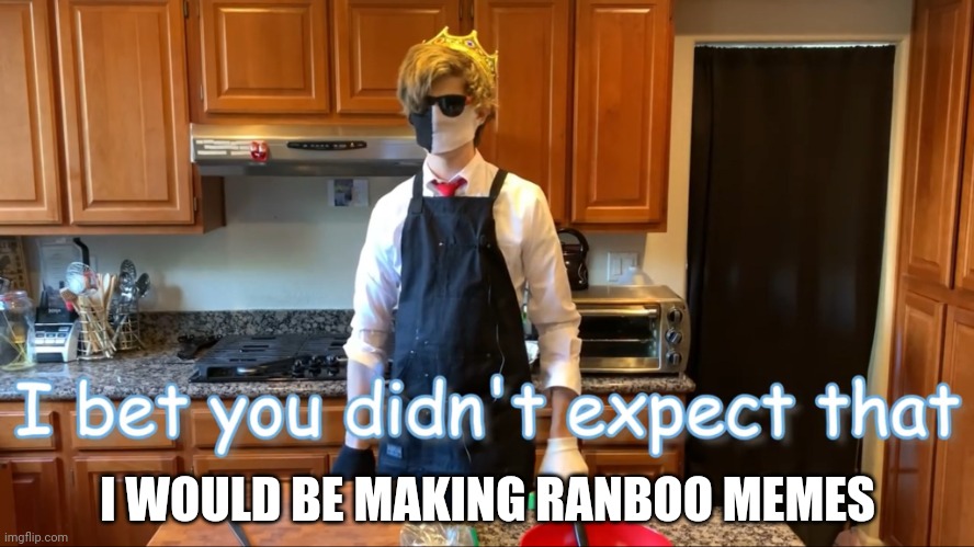 Ranboo Bet You Didn’t Expect That | I WOULD BE MAKING RANBOO MEMES | image tagged in ranboo bet you didn t expect that | made w/ Imgflip meme maker