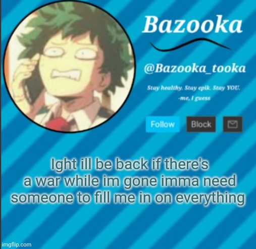 Bazooka's Announcement Template #2 | Ight ill be back if there's a war while im gone imma need someone to fill me in on everything | image tagged in bazooka's announcement template 2 | made w/ Imgflip meme maker