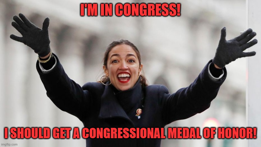 AOC Free Stuff | I'M IN CONGRESS! I SHOULD GET A CONGRESSIONAL MEDAL OF HONOR! | image tagged in aoc free stuff | made w/ Imgflip meme maker