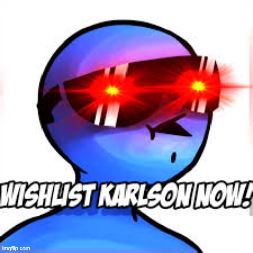 WISHLIST KARLSON NOW! | image tagged in wishlist karlson now | made w/ Imgflip meme maker