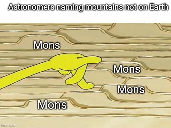 But bruh | Astronomers naming mountains not on Earth; Mons; Mons; Mons; Mons | image tagged in memes,space | made w/ Imgflip meme maker
