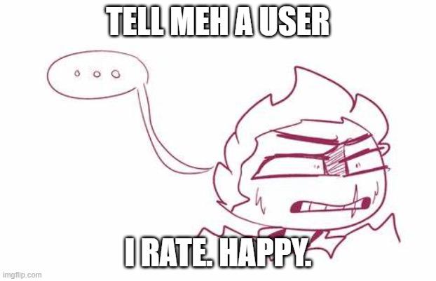 TELL MEH A USER; I RATE. HAPPY. | made w/ Imgflip meme maker