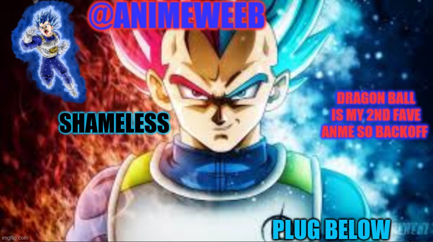s h a m e l e s s | SHAMELESS; PLUG BELOW | image tagged in animeweebs vegeta temp | made w/ Imgflip meme maker