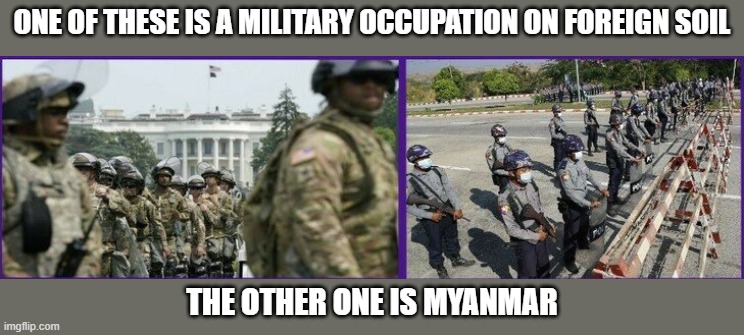 ONE OF THESE IS A MILITARY OCCUPATION ON FOREIGN SOIL; THE OTHER ONE IS MYANMAR | image tagged in memes | made w/ Imgflip meme maker