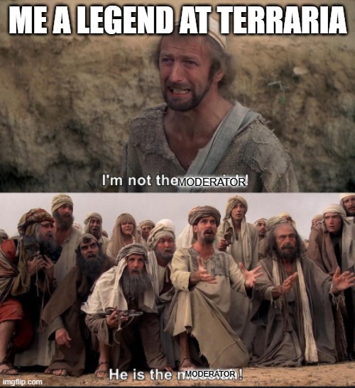 i'm not the messiah | ME A LEGEND AT TERRARIA; MODERATOR; MODERATOR | image tagged in i'm not the messiah,terraria | made w/ Imgflip meme maker