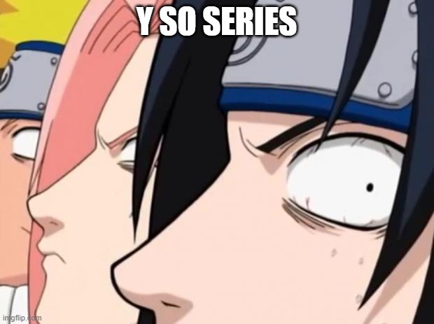Naruto, Sasuke, and Sakura | Y SO SERIES | image tagged in naruto sasuke and sakura | made w/ Imgflip meme maker
