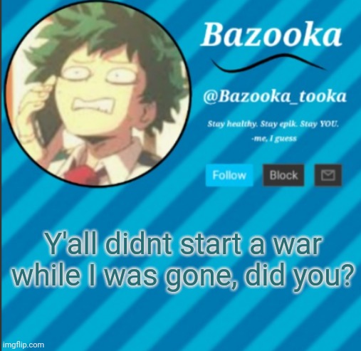 Bazooka's Announcement Template #2 | Y'all didnt start a war while I was gone, did you? | image tagged in bazooka's announcement template 2 | made w/ Imgflip meme maker