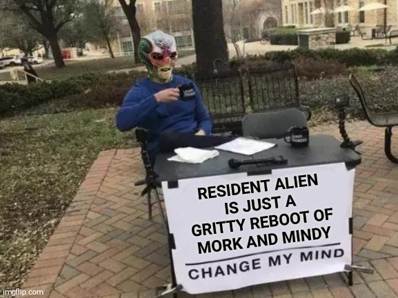 Change My Mind Meme | RESIDENT ALIEN
IS JUST A GRITTY REBOOT OF
MORK AND MINDY | image tagged in memes,change my mind | made w/ Imgflip meme maker