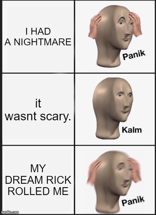 OH NO | I HAD A NIGHTMARE; it wasnt scary. MY DREAM RICK ROLLED ME | image tagged in memes,panik kalm panik | made w/ Imgflip meme maker