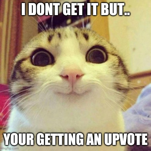 Smiling Cat Meme | I DONT GET IT BUT.. YOUR GETTING AN UPVOTE | image tagged in memes,smiling cat | made w/ Imgflip meme maker