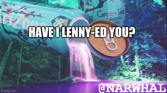 i must know everyone i have never lennyed before- | HAVE I LENNY-ED YOU? | image tagged in narwhal announcement temp 10 | made w/ Imgflip meme maker