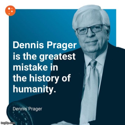 Dennis Prager is the greatest mistake in the history of humanity Blank Meme Template