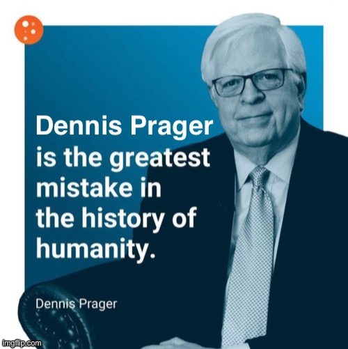 Dennis Prager is the greatest mistake in the history of humanity | image tagged in dennis prager is the greatest mistake in the history of humanity | made w/ Imgflip meme maker