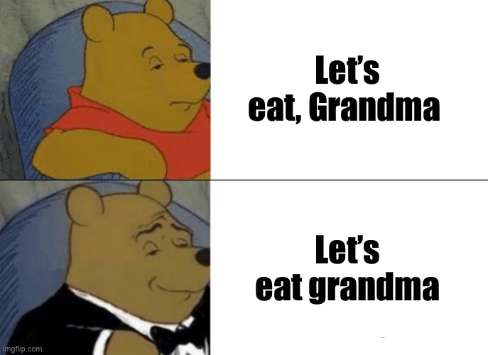 Yum! | Let’s eat, Grandma; Let’s eat grandma | image tagged in memes,tuxedo winnie the pooh | made w/ Imgflip meme maker