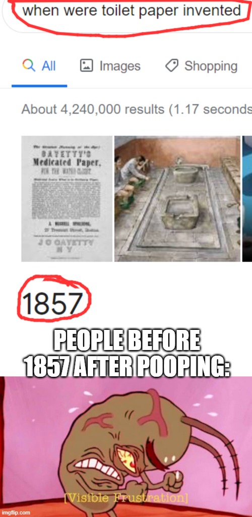 you dont have toilet paper | PEOPLE BEFORE 1857 AFTER POOPING: | image tagged in cringin plankton / visible frustation | made w/ Imgflip meme maker
