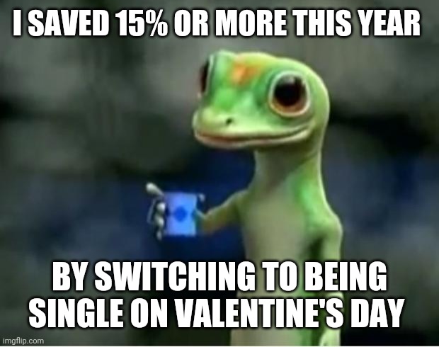 Geico Gecko | I SAVED 15% OR MORE THIS YEAR; BY SWITCHING TO BEING SINGLE ON VALENTINE'S DAY | image tagged in geico gecko | made w/ Imgflip meme maker