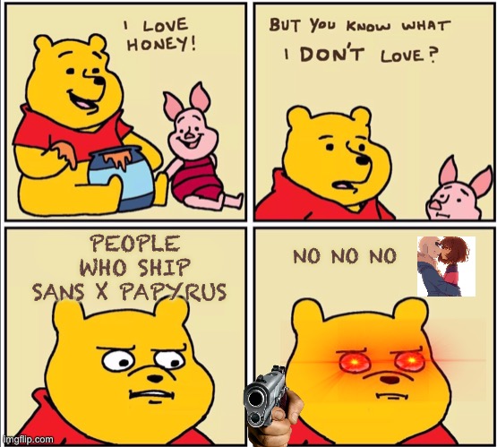 WHO THE F*** SHIPS SANS X PAPYRUS? | PEOPLE WHO SHIP SANS X PAPYRUS; NO NO NO | image tagged in serious winnie the pooh,wtf,undertale,image tags | made w/ Imgflip meme maker
