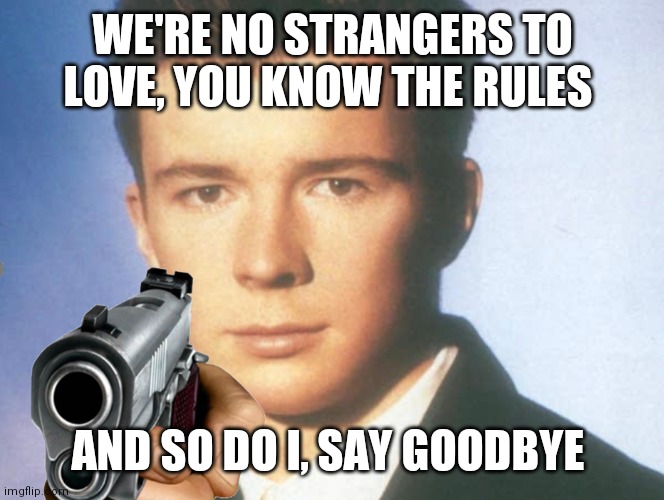 You know the rules and so do I. SAY GOODBYE. | WE'RE NO STRANGERS TO LOVE, YOU KNOW THE RULES; AND SO DO I, SAY GOODBYE | image tagged in you know the rules and so do i say goodbye | made w/ Imgflip meme maker
