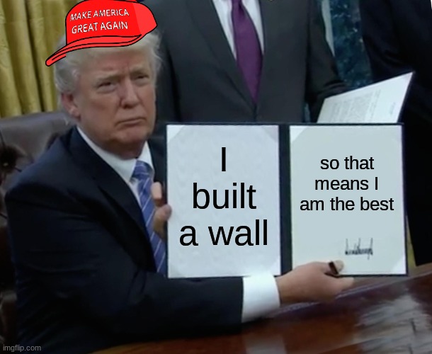 Trump Bill Signing | I built a wall; so that means I am the best | image tagged in memes,trump bill signing | made w/ Imgflip meme maker