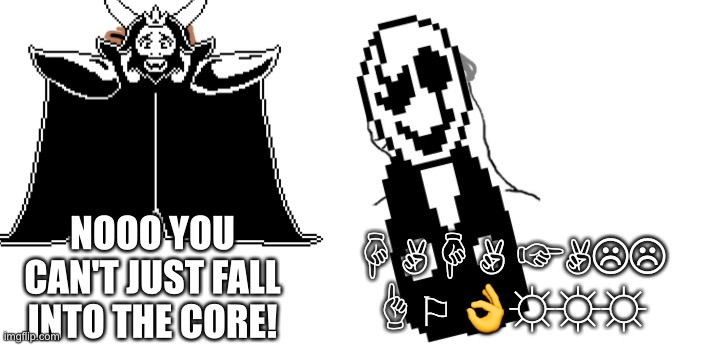 Bad gaster | ☟︎✌︎☟︎✌︎ ☞︎✌︎☹︎☹︎ ☝︎⚐︎ 👌︎☼︎☼︎☼︎; NOOO YOU CAN'T JUST FALL INTO THE CORE! | image tagged in nooo haha go brrr,undertale | made w/ Imgflip meme maker