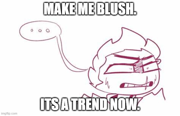 MAKE ME BLUSH. ITS A TREND NOW. | made w/ Imgflip meme maker