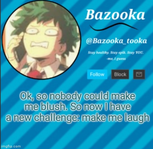 Bazooka's Announcement Template #2 | Ok, so nobody could make me blush. So now I have a new challenge: make me laugh | image tagged in bazooka's announcement template 2 | made w/ Imgflip meme maker