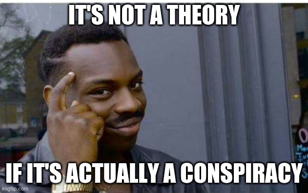 c0n5p1racy 7h30r1575 | IT'S NOT A THEORY; IF IT'S ACTUALLY A CONSPIRACY | image tagged in logic thinker | made w/ Imgflip meme maker