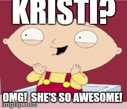 stewie excited | KRISTI? OMG!  SHE'S SO AWESOME! | image tagged in stewie excited | made w/ Imgflip meme maker