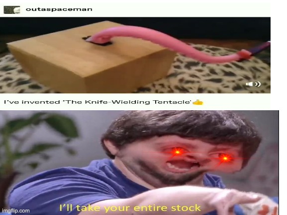ILl tAkE yOUr ENtIre StOck | image tagged in ill take your entire stock,dank memes,knife wielding tentacle,funny memes | made w/ Imgflip meme maker