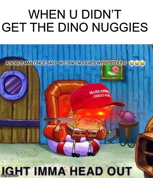 Poor spongebob | WHEN U DIDN’T GET THE DINO NUGGIES; A NOBLE MAN ONCE SAID: “MY DINO NUGGIES WERE STOLEN.” 😭😭😭 | image tagged in memes | made w/ Imgflip meme maker