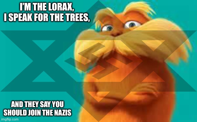 Nazism makes memes | I’M THE LORAX, 
I SPEAK FOR THE TREES, AND THEY SAY YOU SHOULD JOIN THE NAZIS | image tagged in nazi,the lorax | made w/ Imgflip meme maker