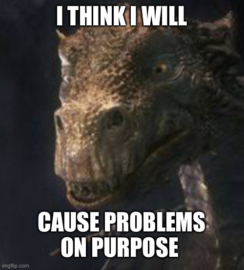 stinky dragon | I THINK I WILL; CAUSE PROBLEMS ON PURPOSE | image tagged in merlin,bbc merlin,dragon,i think i will cause problems on purpose,on purpose | made w/ Imgflip meme maker