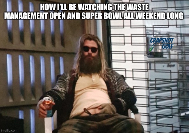Fat golfer | HOW I’LL BE WATCHING THE WASTE MANAGEMENT OPEN AND SUPER BOWL ALL WEEKEND LONG | image tagged in fat thor | made w/ Imgflip meme maker