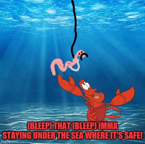 Under the sea | [BLEEP] THAT [BLEEP] IMMA STAYING UNDER THE SEA WHERE IT'S SAFE! | image tagged in under the sea | made w/ Imgflip meme maker