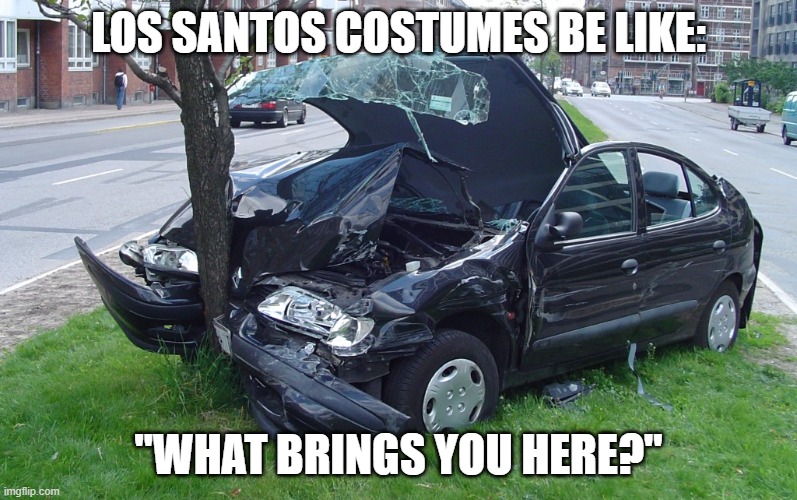 Car Crash | LOS SANTOS COSTUMES BE LIKE:; "WHAT BRINGS YOU HERE?" | image tagged in car crash,gta 5,los santos | made w/ Imgflip meme maker