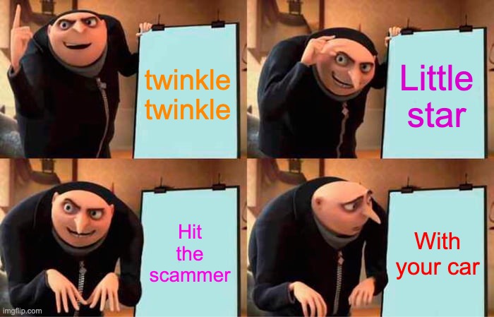 Gru's Plan | twinkle twinkle; Little star; Hit the scammer; With your car | image tagged in memes,gru's plan | made w/ Imgflip meme maker