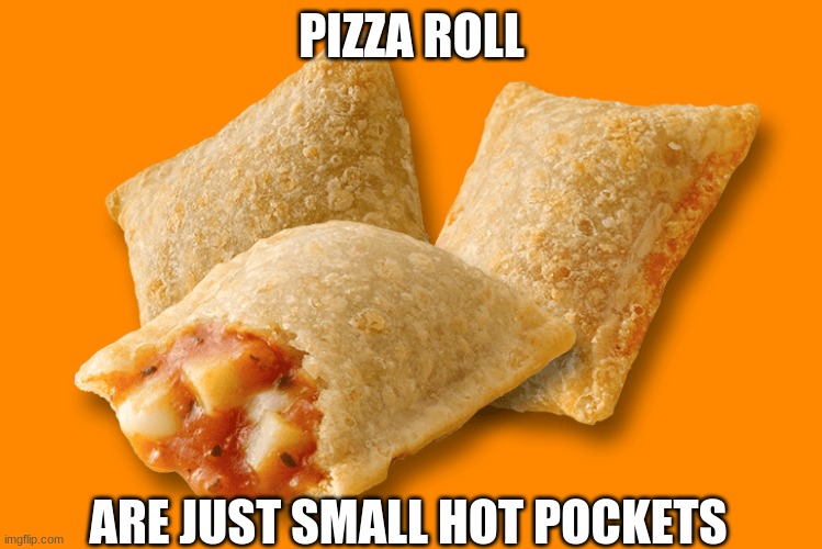 am i right | PIZZA ROLL; ARE JUST SMALL HOT POCKETS | image tagged in pizza rolls | made w/ Imgflip meme maker