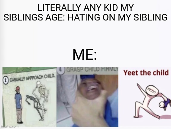 :) I'm the only one who hates on my sibling | LITERALLY ANY KID MY SIBLINGS AGE: HATING ON MY SIBLING; ME: | image tagged in casually approach child grasp child firmly yeet the child | made w/ Imgflip meme maker