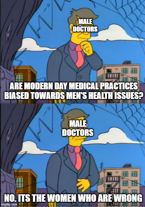 Medicine is fun (srcsm) | MALE DOCTORS; ARE MODERN DAY MEDICAL PRACTICES BIASED TOWARDS MEN'S HEALTH ISSUES? MALE DOCTORS; NO. ITS THE WOMEN WHO ARE WRONG | image tagged in skinner out of touch | made w/ Imgflip meme maker